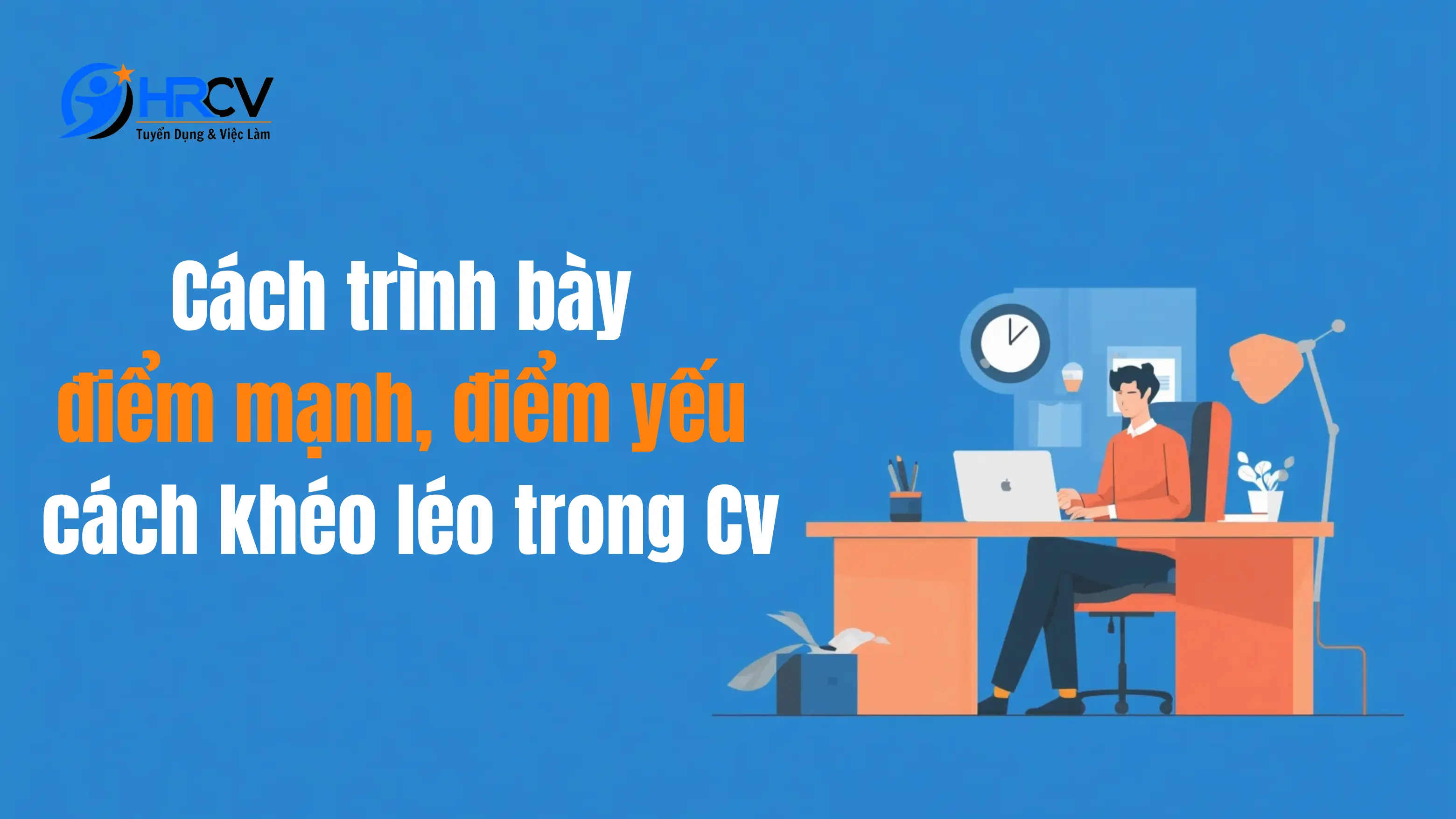 Những Điểm Yếu Có Thể Đưa Vào CV Một Cách Khéo Léo